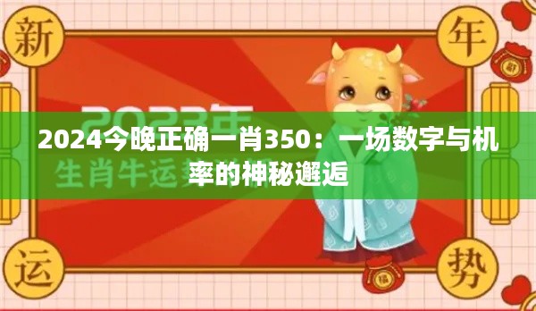 2024今晚正确一肖350：一场数字与机率的神秘邂逅