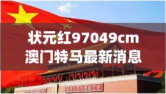 状元红97049cm澳门特马最新消息:见证非凡,探究特马背后的独特魅力