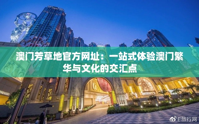 澳门芳草地官方网址：一站式体验澳门繁华与文化的交汇点