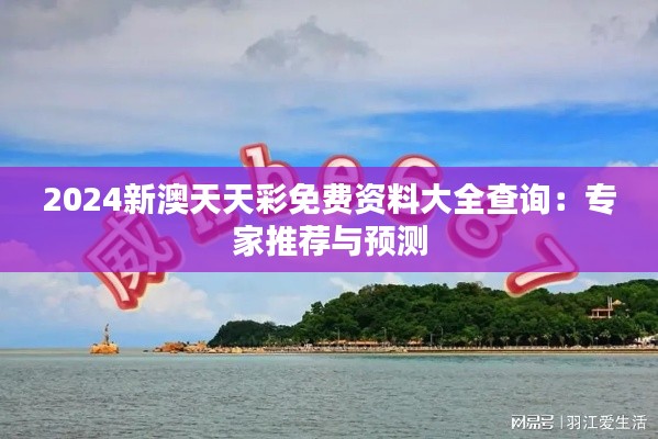 2024新澳天天彩免费资料大全查询：专家推荐与预测