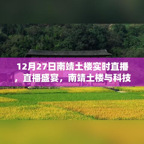 南靖土楼智能实时直播盛宴，科技与历史的完美融合体验开启！