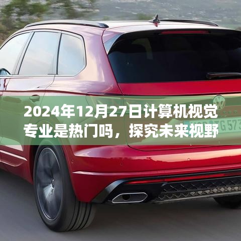 计算机视觉专业热门趋势展望，探究未来视野下的前景与发展（2024年视角）