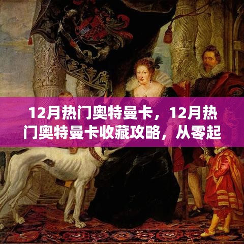 从零起步到进阶收藏家，12月热门奥特曼卡收藏攻略大全