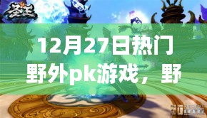 12月27日热门野外PK游戏回顾，热血对决全面展现