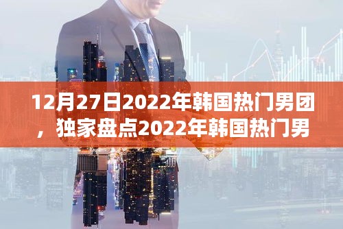 独家盘点，韩国热门男团闪耀瞬间 2022年12月回顾与展望