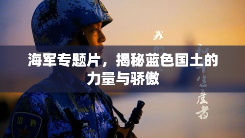 海军专题片，揭秘蓝色国土的力量与骄傲