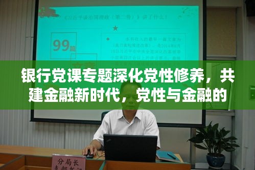 银行党课专题深化党性修养，共建金融新时代，党性与金融的双重提升之路