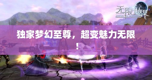 独家梦幻至尊，超变魅力无限！