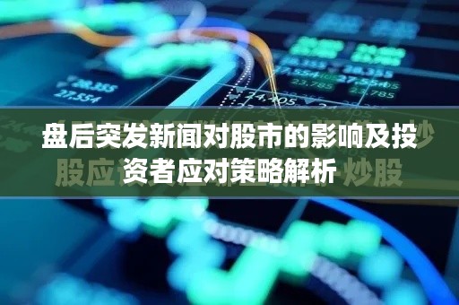 盘后突发新闻对股市的影响及投资者应对策略解析
