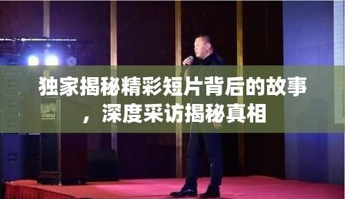 独家揭秘精彩短片背后的故事，深度采访揭秘真相