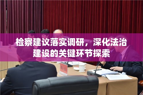 检察建议落实调研，深化法治建设的关键环节探索
