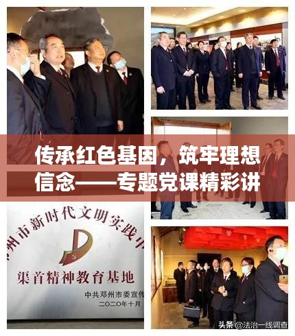 传承红色基因，筑牢理想信念——专题党课精彩讲稿展示