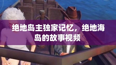 绝地岛主独家记忆，绝地海岛的故事视频 
