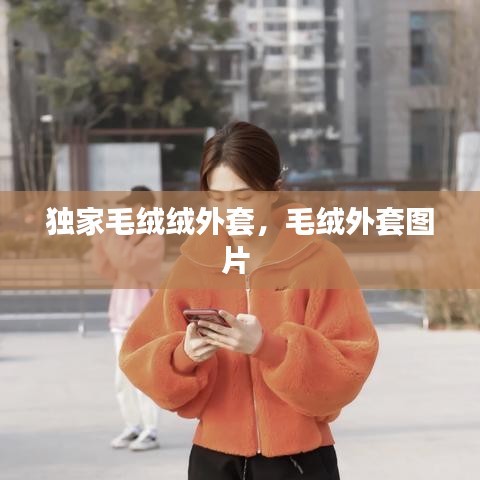 独家毛绒绒外套，毛绒外套图片 