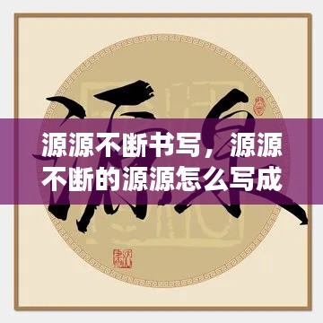 源源不断书写，源源不断的源源怎么写成语 