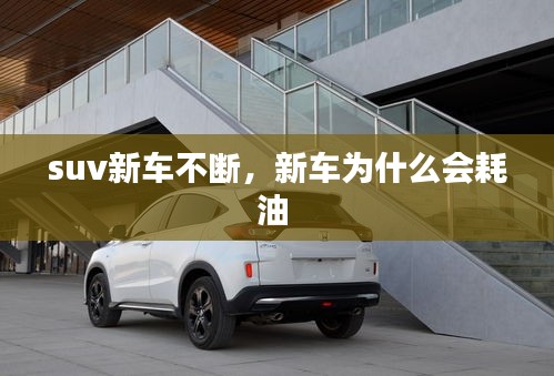 suv新车不断，新车为什么会耗油 