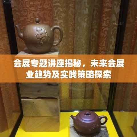 会展专题讲座揭秘，未来会展业趋势及实践策略探索