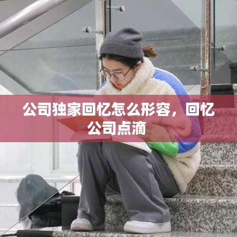公司独家回忆怎么形容，回忆公司点滴 