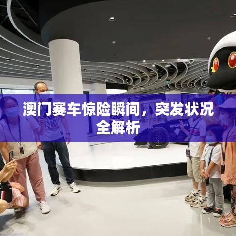 澳门赛车惊险瞬间，突发状况全解析