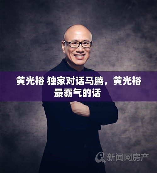黄光裕 独家对话马腾，黄光裕最霸气的话 