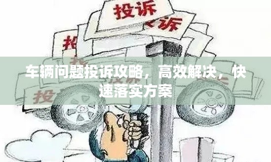 车辆问题投诉攻略，高效解决，快速落实方案