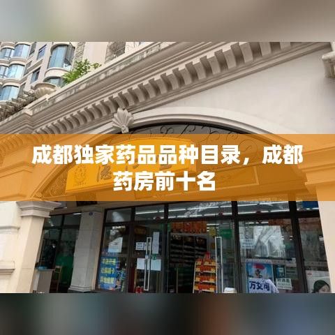 成都独家药品品种目录，成都药房前十名 
