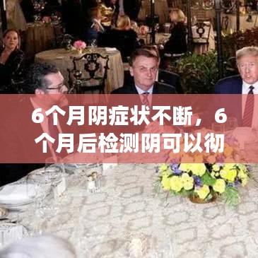6个月阴症状不断，6个月后检测阴可以彻底排除吗 
