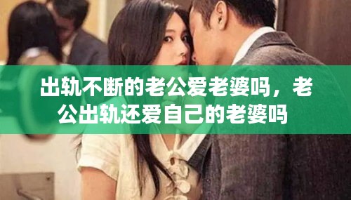 出轨不断的老公爱老婆吗，老公出轨还爱自己的老婆吗 