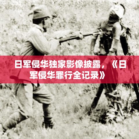 日军侵华独家影像披露，《日军侵华罪行全记录》 