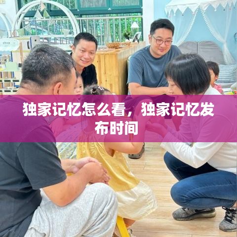 独家记忆怎么看，独家记忆发布时间 