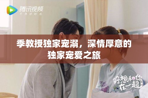 季教授独家宠溺，深情厚意的独家宠爱之旅