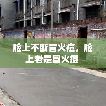 脸上不断冒火痘，脸上老是冒火痘 