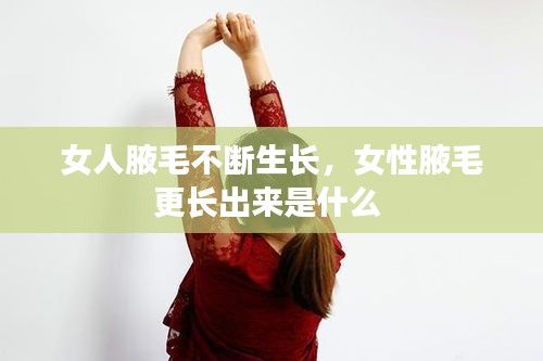 女人腋毛不断生长，女性腋毛更长出来是什么 