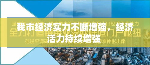 我市经济实力不断增强，经济活力持续增强 
