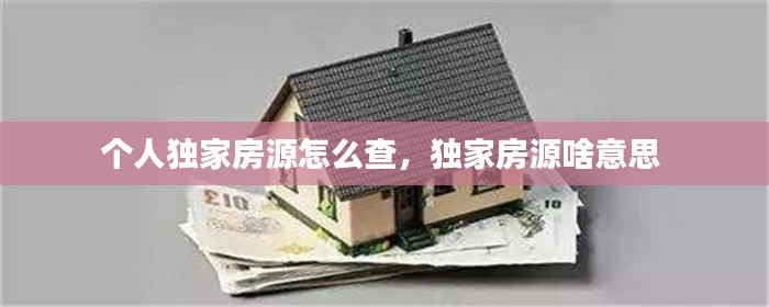 个人独家房源怎么查，独家房源啥意思 