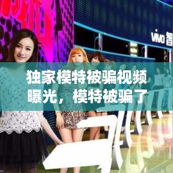 独家模特被骗视频曝光，模特被骗了怎么办 