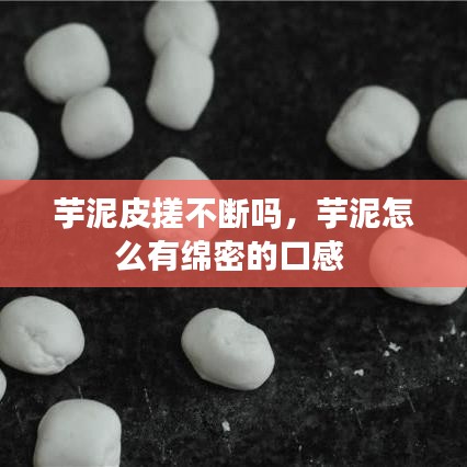 芋泥皮搓不断吗，芋泥怎么有绵密的口感 