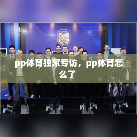 pp体育独家专访，pp体育怎么了 