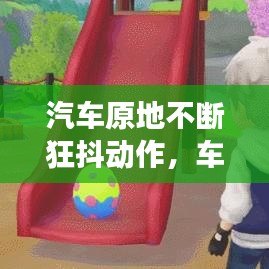汽车原地不断狂抖动作，车原地抖动 跑起来没事 