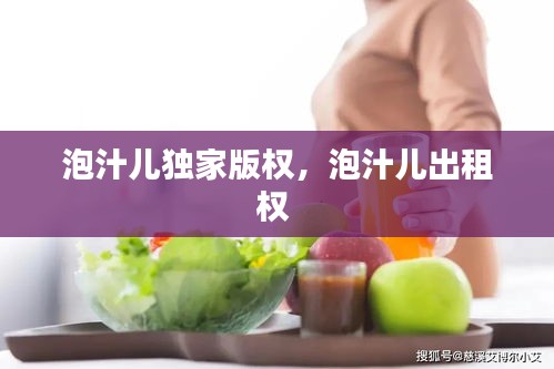 泡汁儿独家版权，泡汁儿出租权 