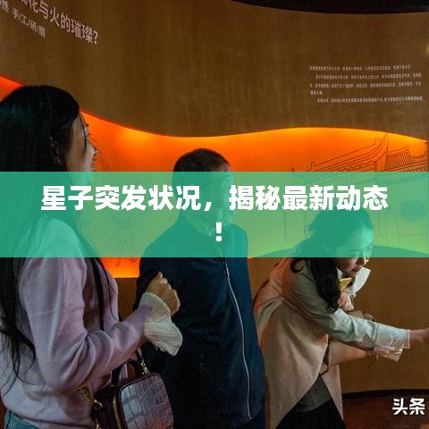 星子突发状况，揭秘最新动态！