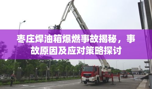 枣庄焊油箱爆燃事故揭秘，事故原因及应对策略探讨
