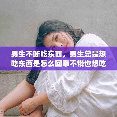 男生不断吃东西，男生总是想吃东西是怎么回事不饿也想吃 