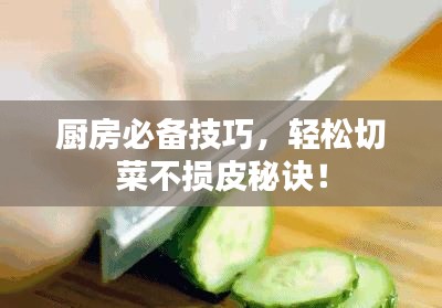 厨房必备技巧，轻松切菜不损皮秘诀！