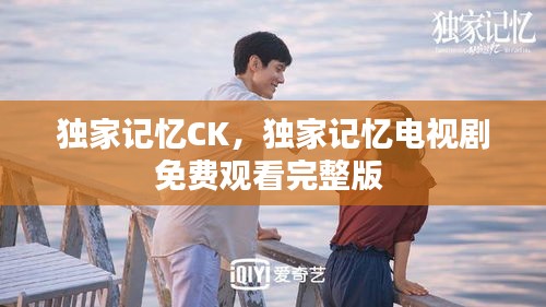 独家记忆CK，独家记忆电视剧免费观看完整版 