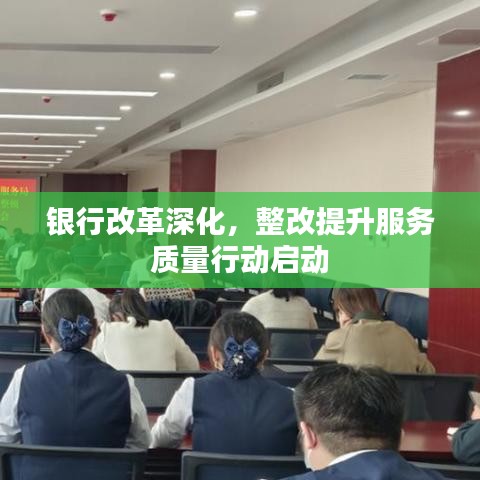 银行改革深化，整改提升服务质量行动启动