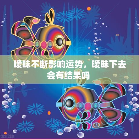 暧昧不断影响运势，暧昧下去会有结果吗 