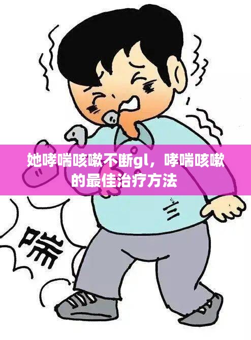 她哮喘咳嗽不断gl，哮喘咳嗽的最佳治疗方法 
