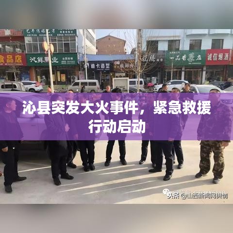 沁县突发大火事件，紧急救援行动启动