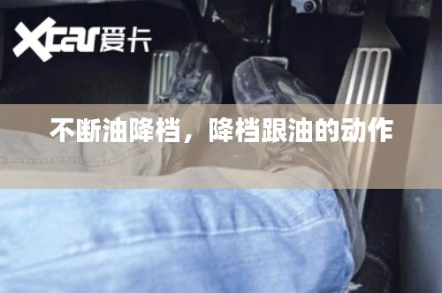 不断油降档，降档跟油的动作 